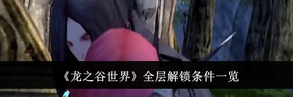 《龙之谷世界》全层解锁条件一览