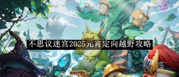 《不思议迷宫》2025元宵定向越野攻略