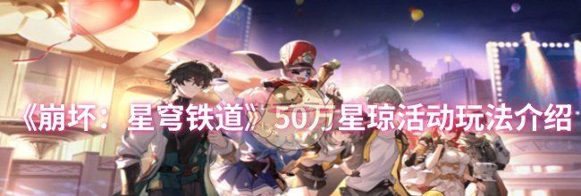 《崩坏：星穹铁道》50万星琼活动玩法介绍
