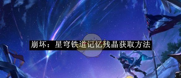 《崩坏：星穹铁道》记忆残晶获取方法
