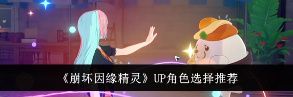 《崩坏因缘精灵》UP角色选择推荐