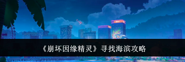 《崩坏因缘精灵》寻找海滨攻略