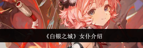 《白银之城》女仆介绍