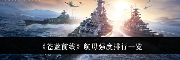 《苍蓝前线》航母强度排行一览