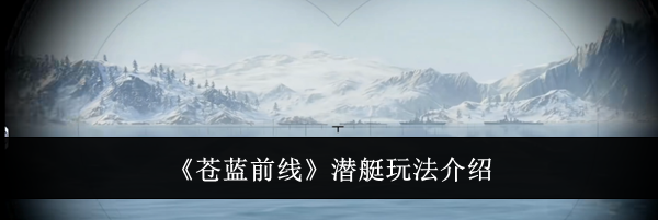 《苍蓝前线》潜艇玩法介绍