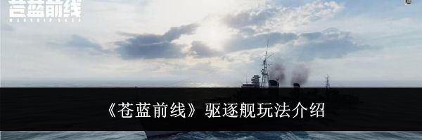《苍蓝前线》驱逐舰玩法介绍