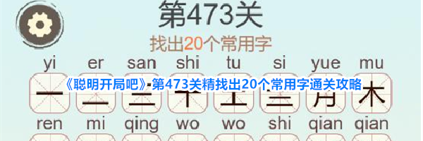 《聪明开局吧》第473关精找出20个常用字通关攻略