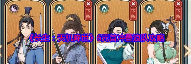《长生：天机降世》6元首冲叠浪队攻略