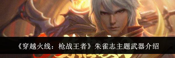 《穿越火线：枪战王者》朱雀志主题武器介绍