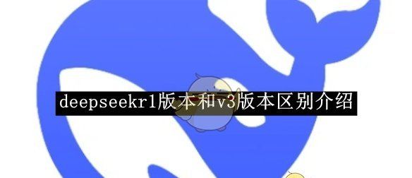 《deepseek》r1版本和v3版本区别介绍