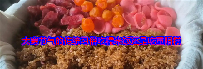 大寒节气的传统习俗吃糯米饭还是吃重阳糕
