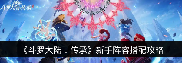 《斗罗大陆：传承》新手阵容搭配攻略