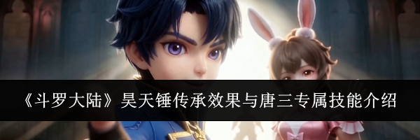 《斗罗大陆》昊天锤传承效果与唐三专属技能介绍