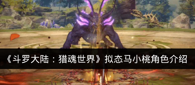 《斗罗大陆：猎魂世界》拟态马小桃角色介绍