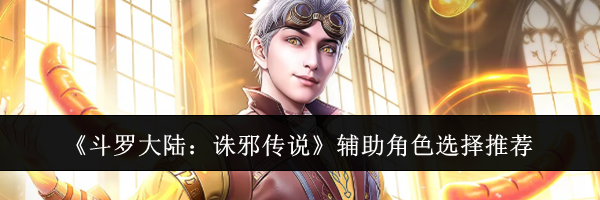 《斗罗大陆：诛邪传说》辅助角色选择推荐