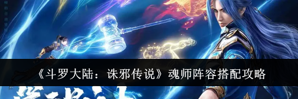 《斗罗大陆：诛邪传说》魂师阵容搭配攻略