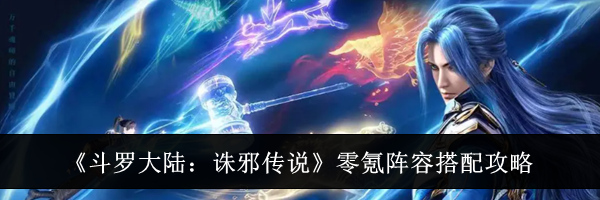 《斗罗大陆：诛邪传说》零氪阵容搭配攻略