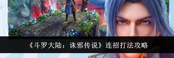 《斗罗大陆：诛邪传说》连招打法攻略