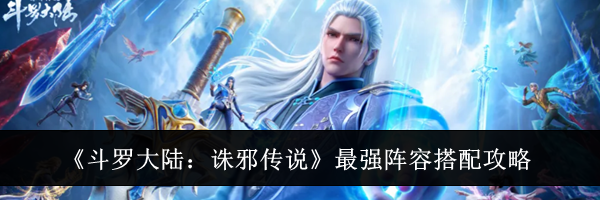 《斗罗大陆：诛邪传说》最强阵容搭配攻略