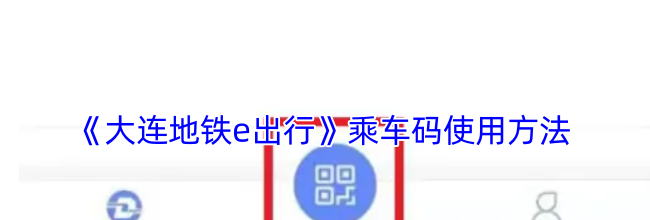 《大连地铁e出行》乘车码使用方法