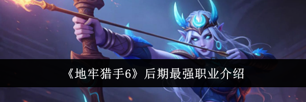 《地牢猎手6》后期最强职业介绍