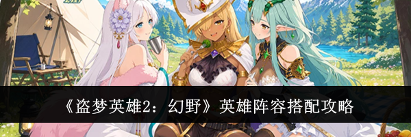 《盗梦英雄2：幻野》英雄阵容搭配攻略