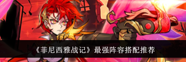 《菲尼西雅战记》最强阵容搭配推荐