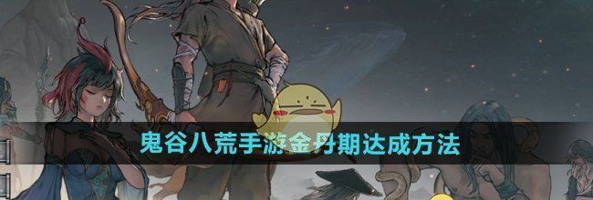《鬼谷八荒手游》金丹期达成方法