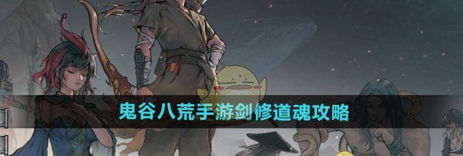 《鬼谷八荒手游》剑修道魂攻略