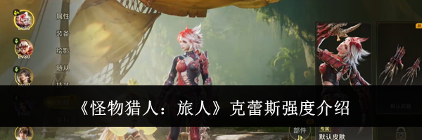 《怪物猎人：旅人》克蕾斯强度介绍