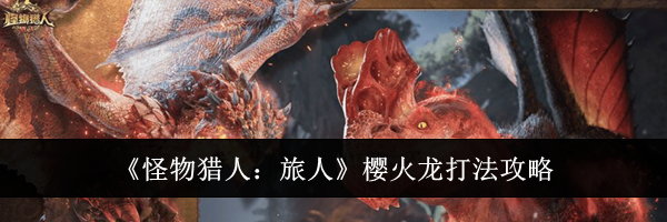 《怪物猎人：旅人》樱火龙打法攻略
