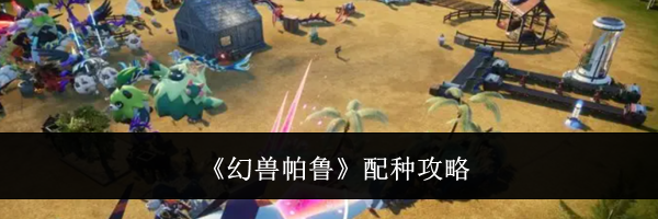 《幻兽帕鲁》配种攻略