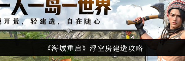 《海域重启》浮空房建造攻略