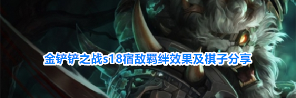 金铲铲之战s18宿敌羁绊效果及棋子分享