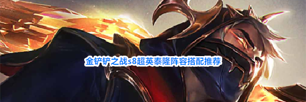 金铲铲之战s8超英泰隆阵容搭配推荐