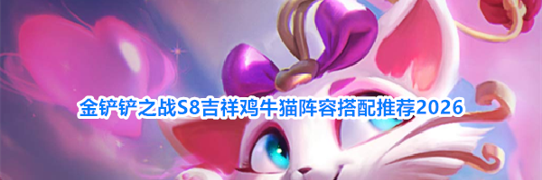 金铲铲之战S8吉祥鸡牛猫阵容搭配推荐2026