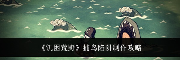 《饥困荒野》捕鸟陷阱制作攻略