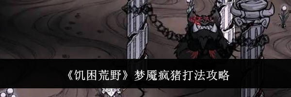 《饥困荒野》梦魇疯猪打法攻略