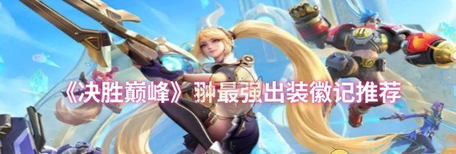 《决胜巅峰》翀最强出装徽记推荐