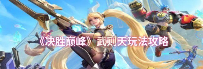 《决胜巅峰》武则天玩法攻略