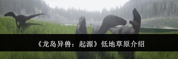 《龙岛异兽：起源》低地草原介绍