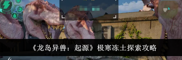 《龙岛异兽：起源》极寒冻土探索攻略
