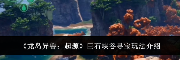 《龙岛异兽：起源》巨石峡谷寻宝玩法介绍