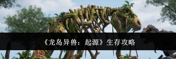 《龙岛异兽：起源》生存攻略