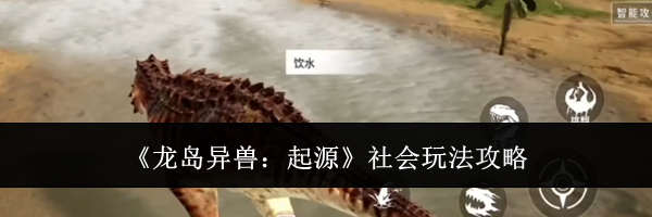 《龙岛异兽：起源》社会玩法攻略