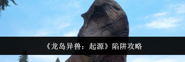 《龙岛异兽：起源》陷阱攻略