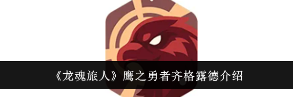 《龙魂旅人》鹰之勇者齐格露德介绍
