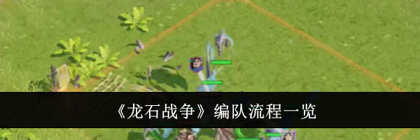 《龙石战争》编队流程一览