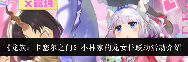 《龙族：卡塞尔之门》小林家的龙女仆联动活动介绍