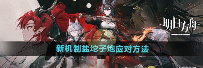 《明日方舟》新机制盐坨子炮应对方法